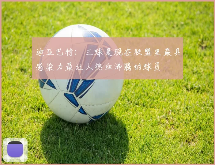 迪亚巴特：三球是现在联盟里最具感染力最让人热血沸腾的球员