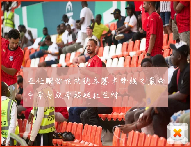 王仕鹏称伦纳德本赛季锋线之最命中率与效率超越杜兰特