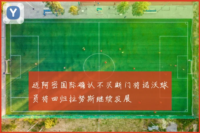 迈阿密国际确认不买断门将诺沃球员将回归拉努斯继续发展
