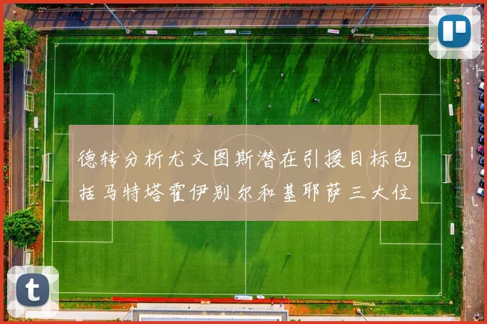 德转分析尤文图斯潜在引援目标包括马特塔霍伊别尔和基耶萨三大位置补强方案