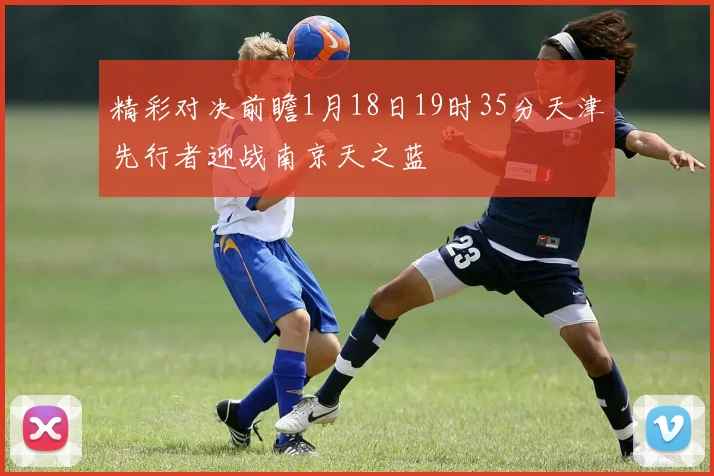 精彩对决前瞻1月18日19时35分天津先行者迎战南京天之蓝