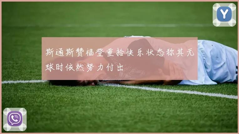 斯通斯赞福登重拾快乐状态称其无球时依然努力付出