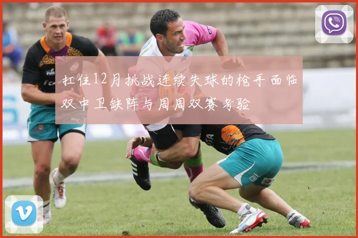 扛住12月挑战连续失球的枪手面临双中卫缺阵与周周双赛考验