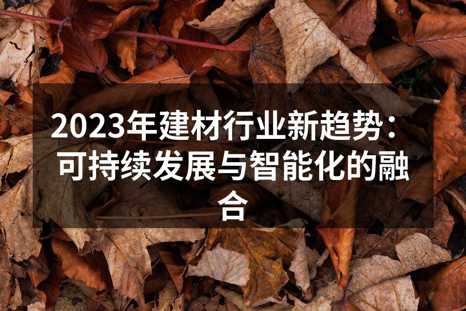 2023年建材行业新趋势：可持续发展与智能化的融合