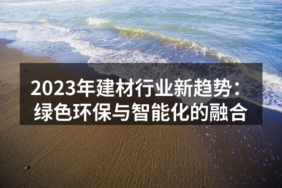 2023年建材行业新趋势：绿色环保与智能化的融合